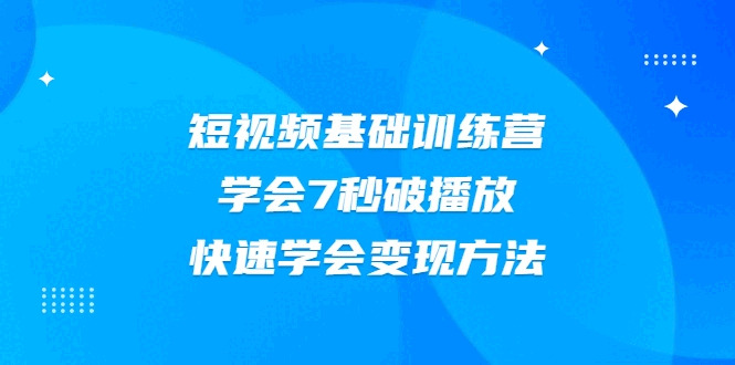 2021短视频根底锻炼营，教会7秒破播放，快速教会变现办法40,2021,短视,短视频,视频,根底