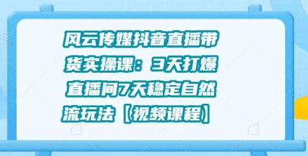 风云传媒抖音曲播带货真操课：3天挨爆曲播间7天不变天然流弄法3732,