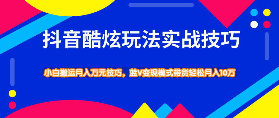 抖音酷炫弄法蓝V变现形式带货真战本领，小利剑搬运沉紧月进10W2109,抖音,酷炫,弄法,法蓝,变现