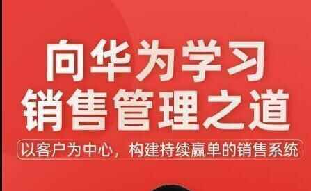 《背华为进修贩卖办理之讲》以客户为中间，构建连续赢单的贩卖体系8839,背华,华为,为教,进修,贩卖