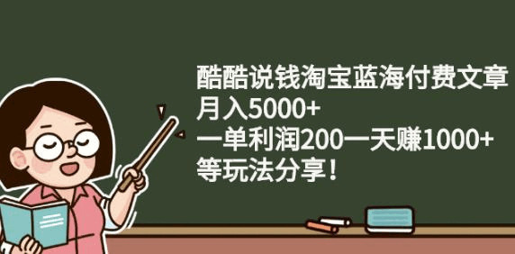 酷酷道钱淘宝蓝海付费文章:月进5000+一单利润200一天赚1000+(等弄法分享)408,