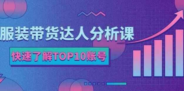 《打扮带货达人阐发课》带您快速理解TOP10账号，玩转打扮止业9117,打扮,拆带,达人,阐发,快速