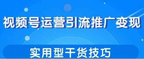 视频号运营引流推行变现，适用型干货本领9361,视频,运营,引流,推行,变现