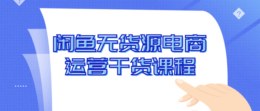 忙鱼无货源电商运营干货课程7575,忙鱼,货源,电商,电商运营,运营