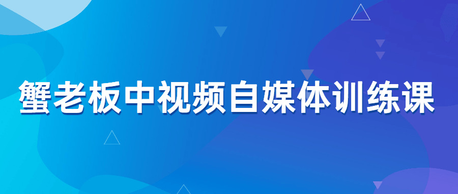 蟹老板中视频自媒体锻炼课6489,