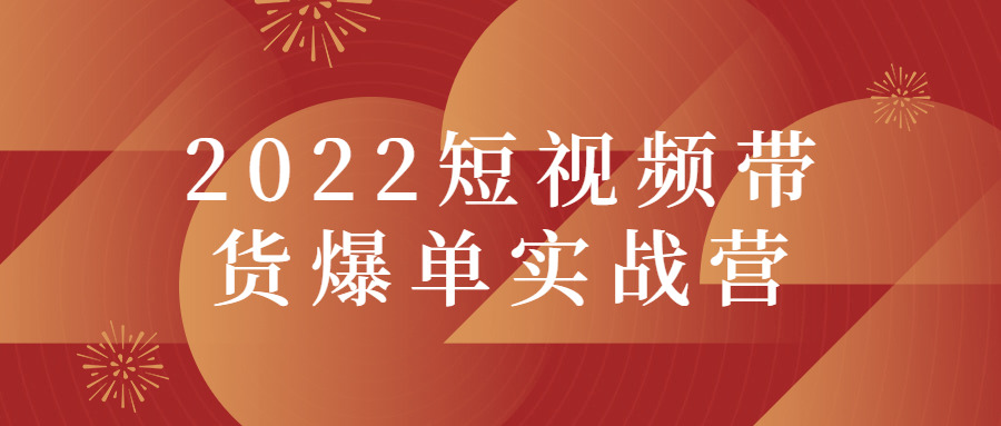 2022短视频带货爆单真战营8117,2022,短视,短视频,视频,频带