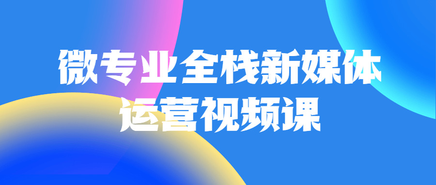 微专业齐栈新媒体运营视频课354,