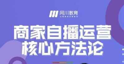 网川教诲《商家自播运营中心办法论》一套可降天真操的办法论3601,教诲,商家,自播,运营,中心